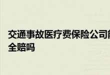 交通事故医疗费保险公司能全赔吗 交通事故医疗费保险公司全赔吗