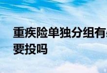 重疾险单独分组有必要吗 重疾险分组还有必要投吗