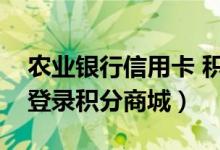 农业银行信用卡 积分（农业银行信用卡如何登录积分商城）
