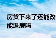 房贷下来了还能改还款方式吗 房贷下来了还能退房吗
