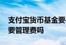 支付宝货币基金要手续费吗 支付宝货币基金要管理费吗