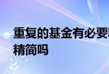 重复的基金有必要精简吗 重复的基金有必要精简吗