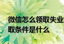 微信怎么领取失业补助金 失业补助金微信领取条件是什么 
