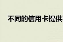 不同的信用卡提供不同的福利和奖励计划