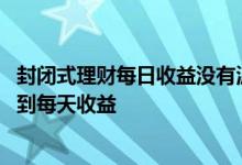 封闭式理财每日收益没有波动好吗 封闭式理财为什么不能看到每天收益