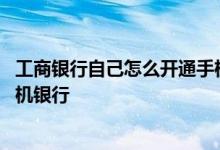工商银行自己怎么开通手机银行 工商银行：如何开通企业手机银行