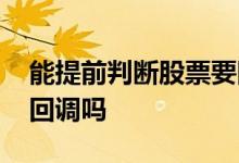 能提前判断股票要回调吗 能提前判断股票要回调吗