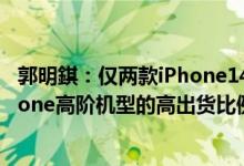 郭明錤：仅两款iPhone14Pro/高阶机型采用A16处理器iPhone高阶机型的高出货比例将成为常态