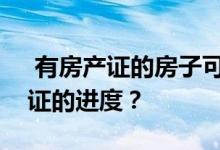  有房产证的房子可以买卖吗？如何查看房产证的进度？ 