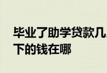 毕业了助学贷款几月份还 助学贷款12000剩下的钱在哪