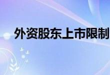 外资股东上市限制 外资投资a股持股限制