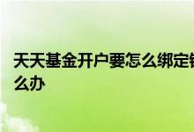 天天基金开户要怎么绑定银行卡 跟基金绑定的银行卡丢了怎么办