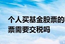 个人买基金股票的收益要交税吗 买基金买股票需要交税吗