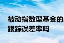 被动指数型基金的跟踪误差率 混合型基金有跟踪误差率吗
