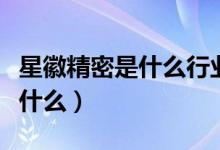 星徽精密是什么行业的（星徽精密主营业务是什么）