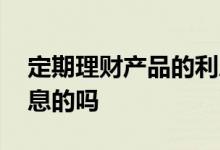 定期理财产品的利息 定期理财产品有按年利息的吗