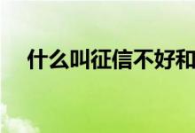 什么叫征信不好和征信好（什么叫征信）
