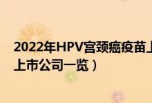 2022年HPV宫颈癌疫苗上市公司有哪些（HPV宫颈癌疫苗上市公司一览）