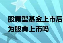 股票型基金上市后会一直存在吗 基金可以变为股票上市吗