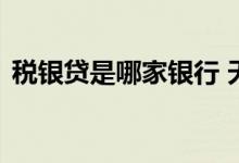 税银贷是哪家银行 天府税银贷是哪个银行的