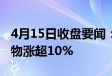 4月15日收盘要闻：甲型流感概念报涨沃森生物涨超10%