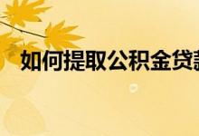 如何提取公积金贷款 如何提取公积金买房