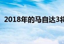 2018年的马自达3将标配更多主动安全设备 