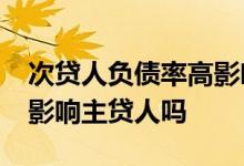 次贷人负债率高影响贷款吗 次贷人负债10万影响主贷人吗