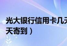 光大银行信用卡几天回访（光大银行信用卡几天寄到）