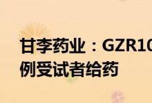 甘李药业：GZR101中国I期临床试验完成首例受试者给药