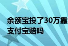 余额宝投了30万靠谱吗 余额宝投了30万没了支付宝赔吗