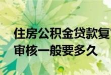 住房公积金贷款复审会查征信吗 公积金贷款审核一般要多久 