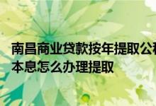 南昌商业贷款按年提取公积金协议 偿还南昌住房公积金贷款本息怎么办理提取 