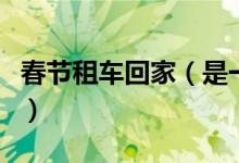 春节租车回家（是一种越来越流行的回家方式）