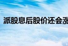 派股息后股价还会涨吗 派股息会影响股价吗