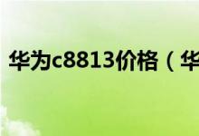 华为c8813价格（华为t8833价格是多少钱）