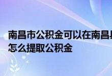 南昌市公积金可以在南昌县提取吗 南昌市既有住宅增设电梯怎么提取公积金 