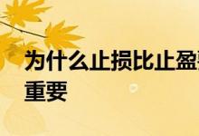 为什么止损比止盈要大 为什么止损比止盈更重要