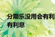 分期乐没用会有利息吗 分期乐是不是每天都有利息