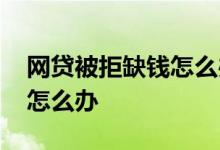 网贷被拒缺钱怎么办 频繁网贷被拒急需用钱怎么办
