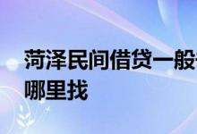 菏泽民间借贷一般去哪里找 民间借贷一般去哪里找