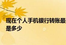 现在个人手机银行转账最高限额 银行2类账户每天转账限额是多少