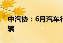 中汽协：6月汽车行业销量预计完成244.7万辆