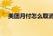 美团月付怎么取消 美团月付是不是会员
