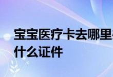 宝宝医疗卡去哪里办理 婴儿医疗卡办理需要什么证件