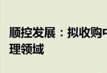 顺控发展：拟收购中机科技控股权布局危废处理领域