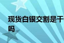 现货白银交割是干嘛的 现货白银是实物交割吗