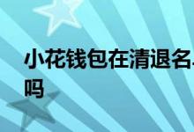 小花钱包在清退名单吗 小花钱包是正规网贷吗