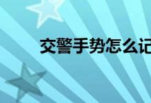  交警手势怎么记 交警手势记忆技巧 