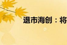 退市海创：将于7月13日被摘牌